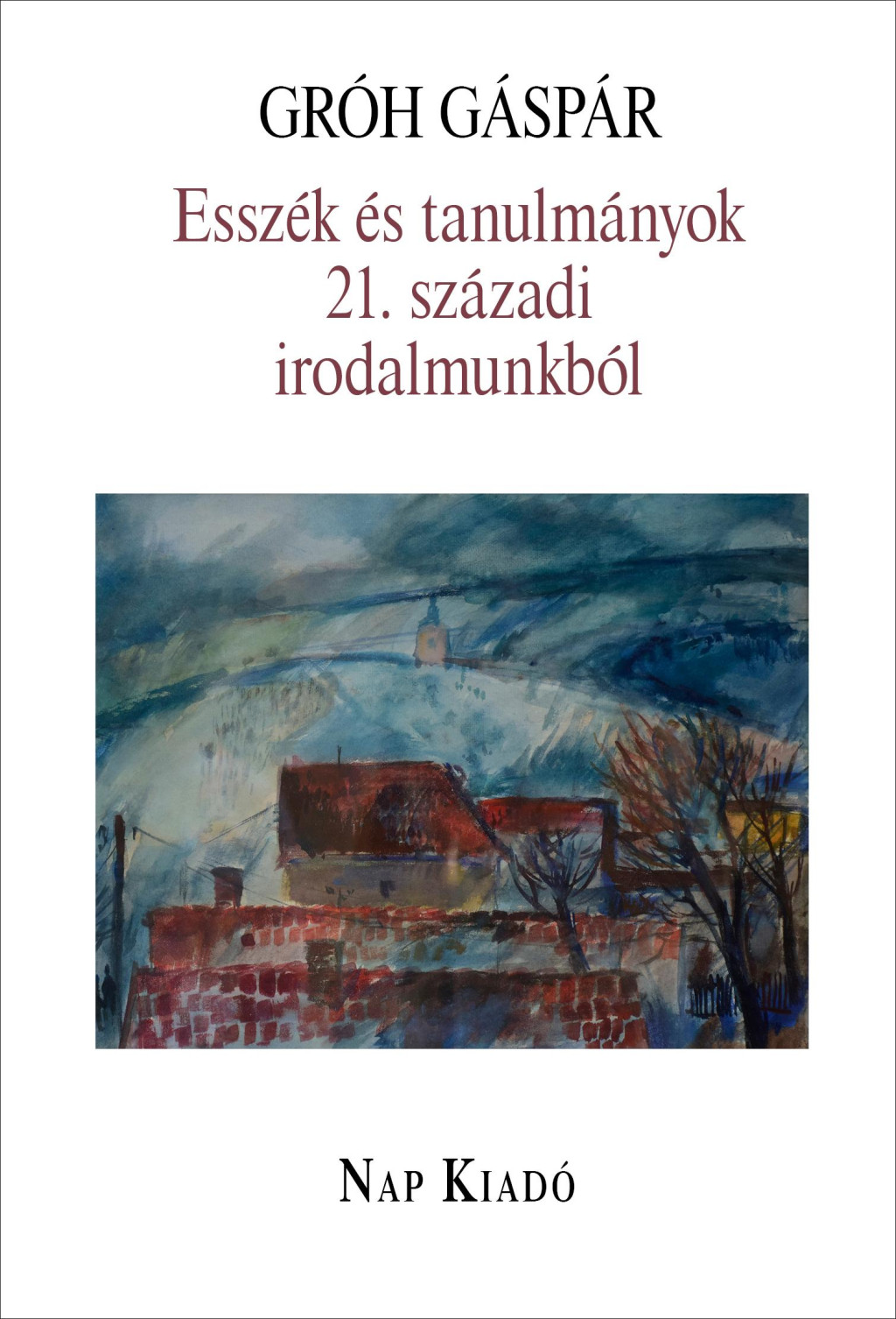 Esszék és tanulmányok 21. századi irodalmunkból - Gróh Gáspár Esszék és tanulmányok 21. századi irodalmunkból - Gróh Gáspár