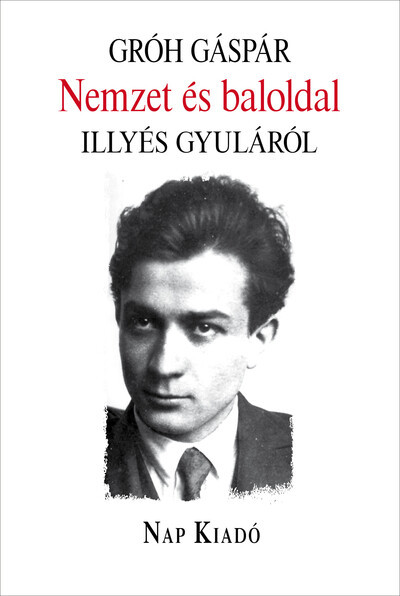 Nemzet és baloldal - Illyés Gyuláról - Gróh Gáspár Nemzet és baloldal - Illyés Gyuláról - Gróh Gáspár