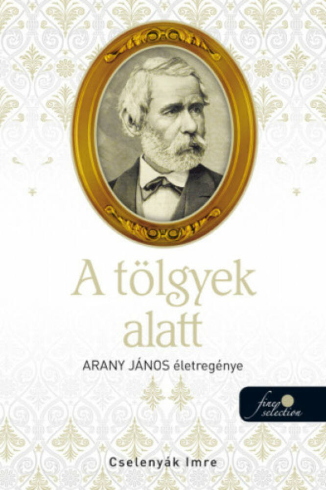 Arany János életregénye 2. - A tölgyek alatt - Cselenyák Imre Arany János életregénye 2. - A tölgyek alatt - Cselenyák Imre