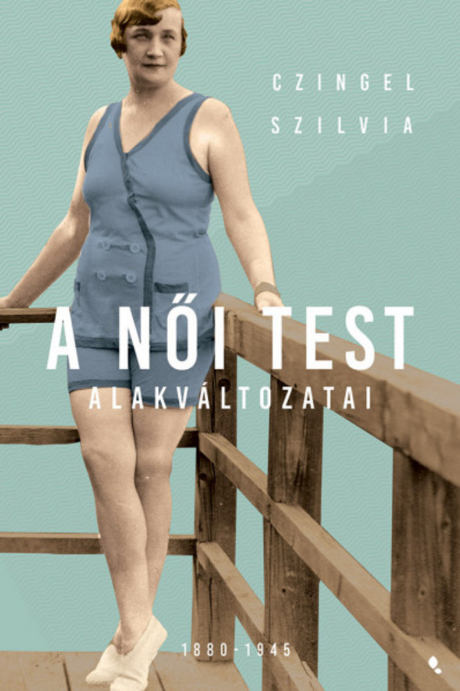 A női test alakváltozatai 1880-1945 - Czingel Szilvia A női test alakváltozatai 1880-1945 - Czingel Szilvia