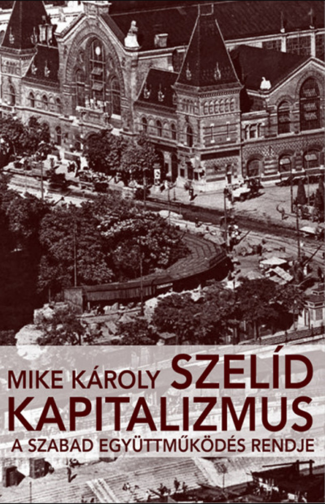 Szelíd kapitalizmus - A szabad együttműködés rendje - Mike Károly