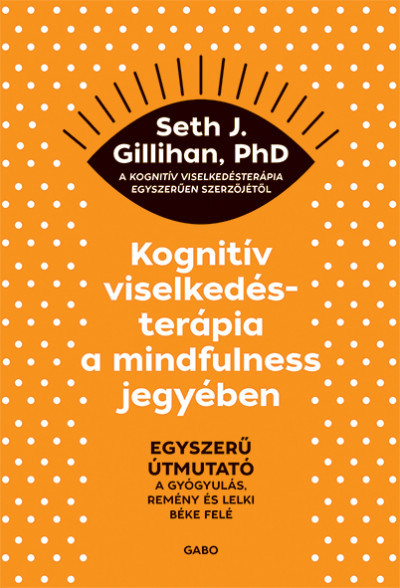 Kognitív viselkedésterápia a mindfulness jegyében - Seth J. Gillihan, PhD