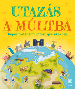Utazás a múltba - Képes történelmi atlasz gyerekeknek Utazás a múltba - Képes történelmi atlasz gyerekeknek