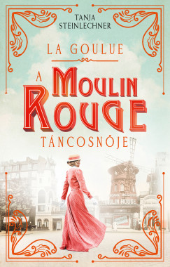 La Goulue - A Moulin Rouge táncosnője - Tanja Steinlechner La Goulue - A Moulin Rouge táncosnője - Tanja Steinlechner